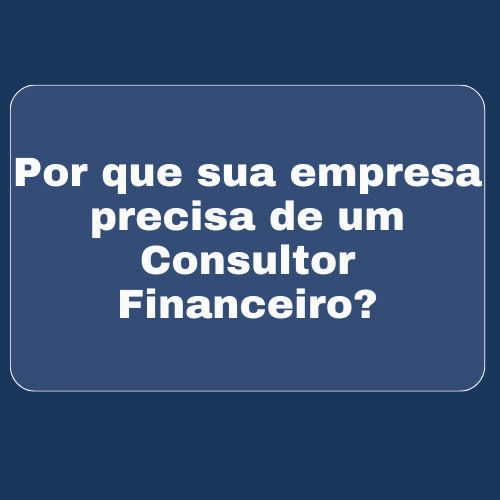 Por que sua empresa precisa de um Consultor Financeiro?